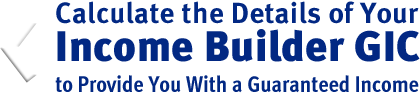 Calculate the Details of Your Income Builder GIC to Provide You With a Guaranteed Income